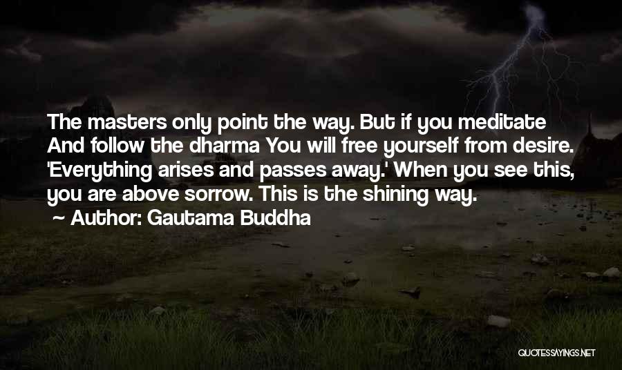 Gautama Buddha Quotes: The Masters Only Point The Way. But If You Meditate And Follow The Dharma You Will Free Yourself From Desire.