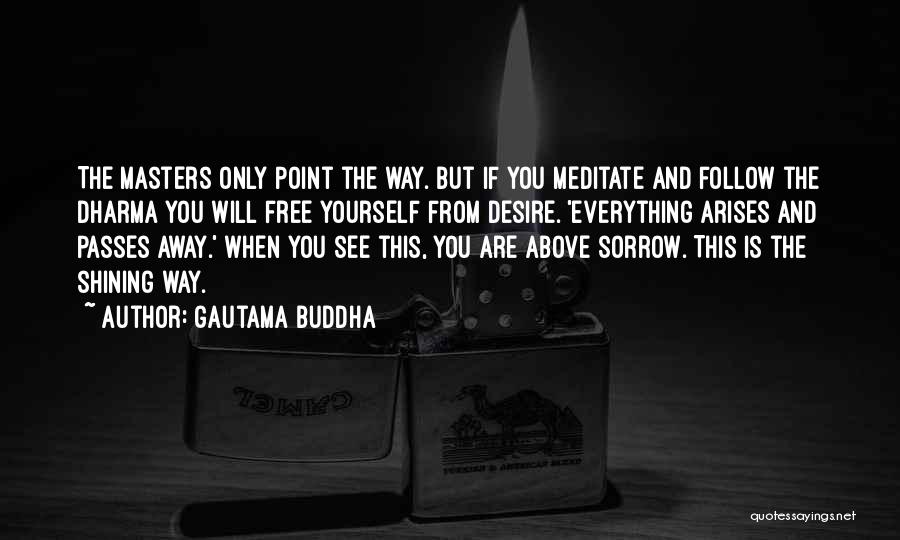 Gautama Buddha Quotes: The Masters Only Point The Way. But If You Meditate And Follow The Dharma You Will Free Yourself From Desire.