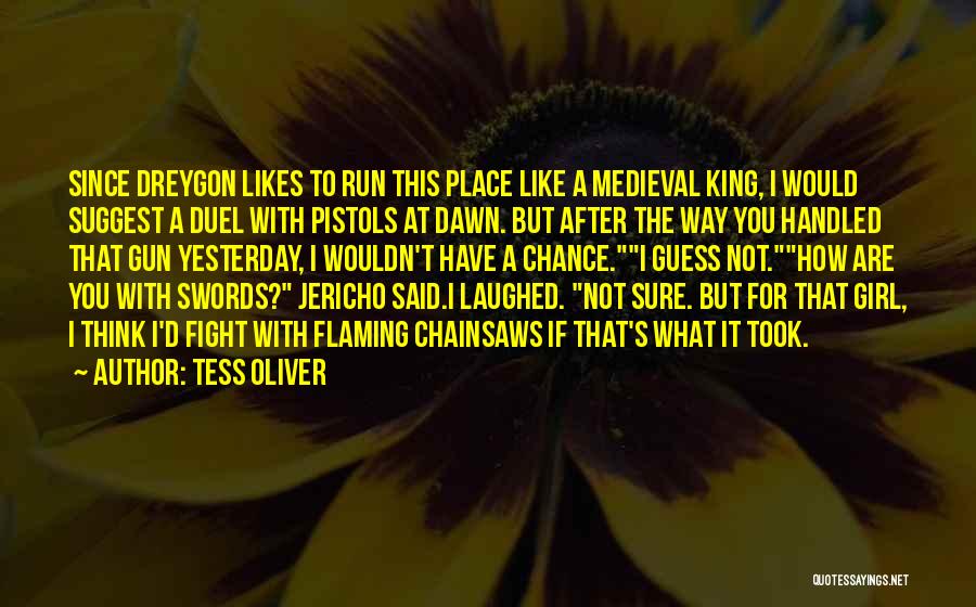 Tess Oliver Quotes: Since Dreygon Likes To Run This Place Like A Medieval King, I Would Suggest A Duel With Pistols At Dawn.