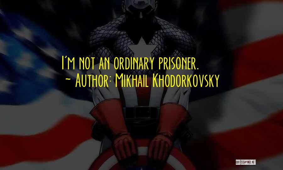 Mikhail Khodorkovsky Quotes: I'm Not An Ordinary Prisoner.