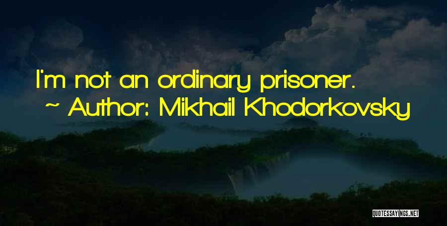 Mikhail Khodorkovsky Quotes: I'm Not An Ordinary Prisoner.