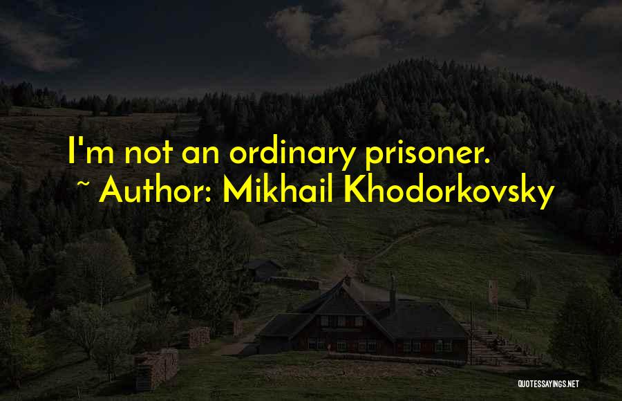 Mikhail Khodorkovsky Quotes: I'm Not An Ordinary Prisoner.