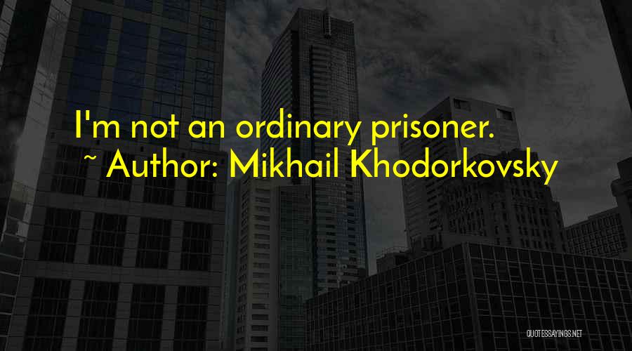 Mikhail Khodorkovsky Quotes: I'm Not An Ordinary Prisoner.