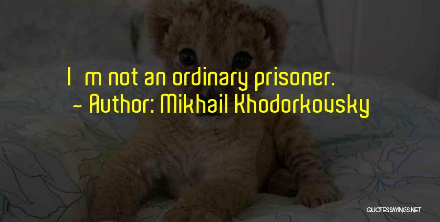 Mikhail Khodorkovsky Quotes: I'm Not An Ordinary Prisoner.