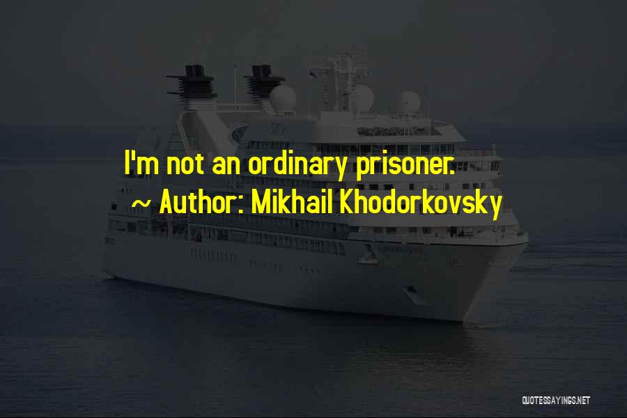 Mikhail Khodorkovsky Quotes: I'm Not An Ordinary Prisoner.