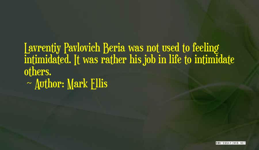 Mark Ellis Quotes: Lavrentiy Pavlovich Beria Was Not Used To Feeling Intimidated. It Was Rather His Job In Life To Intimidate Others.