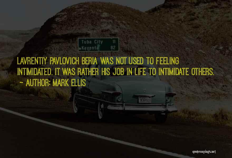 Mark Ellis Quotes: Lavrentiy Pavlovich Beria Was Not Used To Feeling Intimidated. It Was Rather His Job In Life To Intimidate Others.