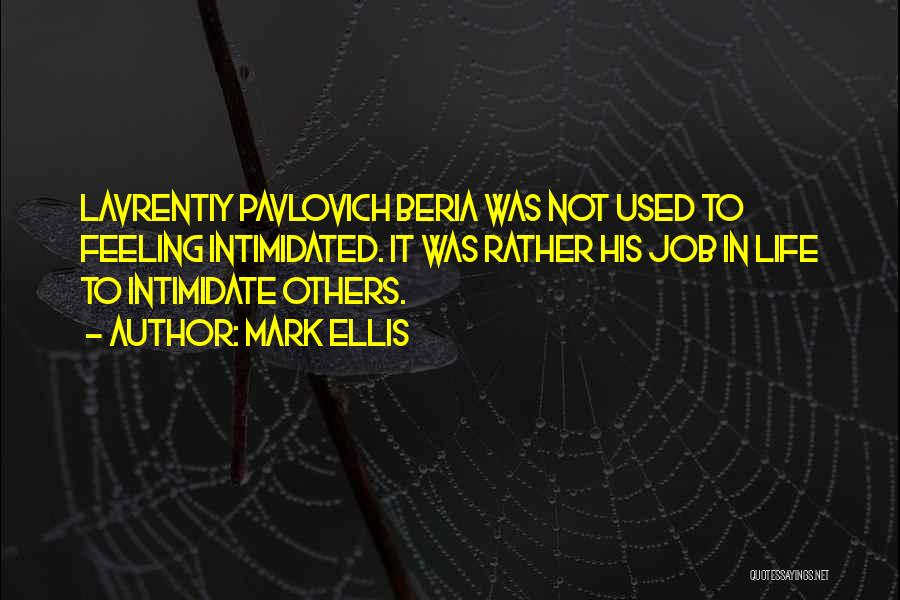 Mark Ellis Quotes: Lavrentiy Pavlovich Beria Was Not Used To Feeling Intimidated. It Was Rather His Job In Life To Intimidate Others.