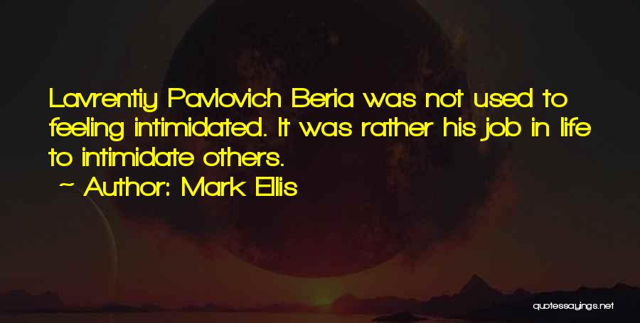 Mark Ellis Quotes: Lavrentiy Pavlovich Beria Was Not Used To Feeling Intimidated. It Was Rather His Job In Life To Intimidate Others.