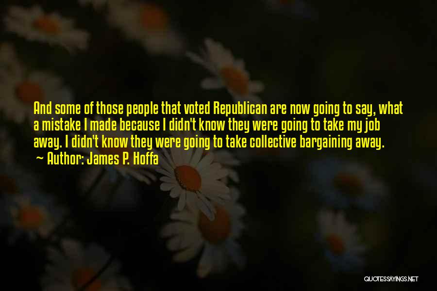 James P. Hoffa Quotes: And Some Of Those People That Voted Republican Are Now Going To Say, What A Mistake I Made Because I
