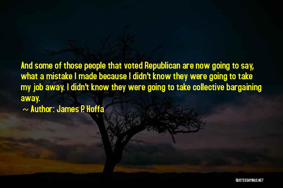 James P. Hoffa Quotes: And Some Of Those People That Voted Republican Are Now Going To Say, What A Mistake I Made Because I