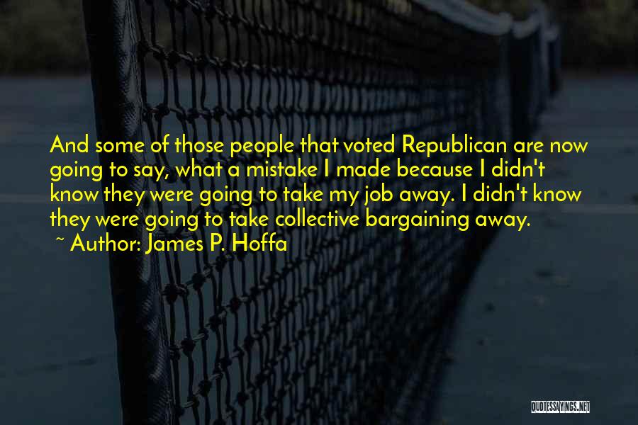 James P. Hoffa Quotes: And Some Of Those People That Voted Republican Are Now Going To Say, What A Mistake I Made Because I