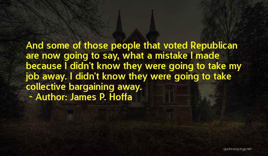 James P. Hoffa Quotes: And Some Of Those People That Voted Republican Are Now Going To Say, What A Mistake I Made Because I