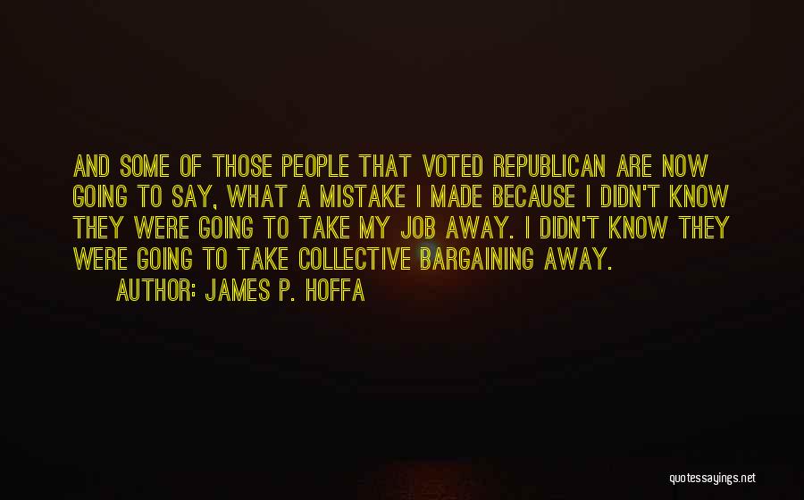 James P. Hoffa Quotes: And Some Of Those People That Voted Republican Are Now Going To Say, What A Mistake I Made Because I