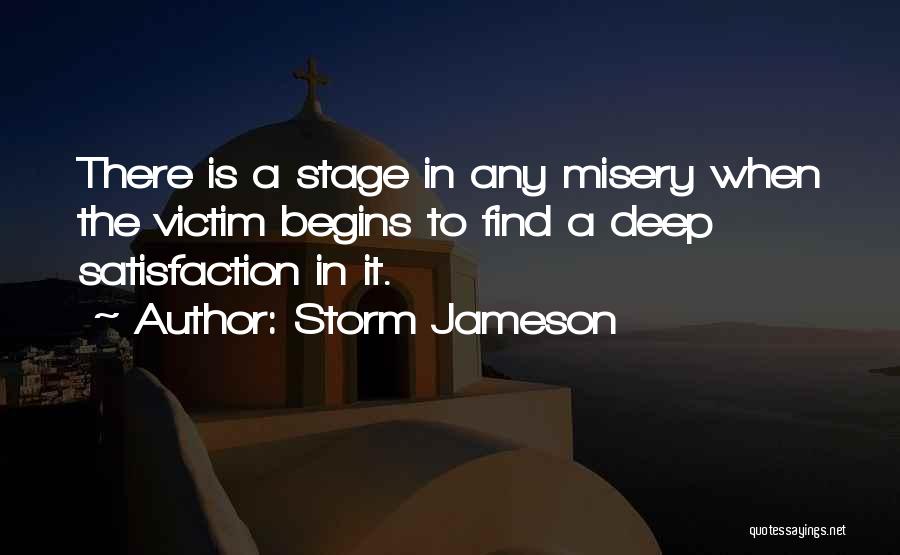 Storm Jameson Quotes: There Is A Stage In Any Misery When The Victim Begins To Find A Deep Satisfaction In It.