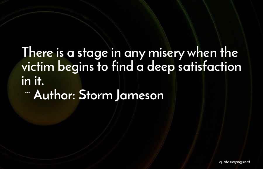 Storm Jameson Quotes: There Is A Stage In Any Misery When The Victim Begins To Find A Deep Satisfaction In It.