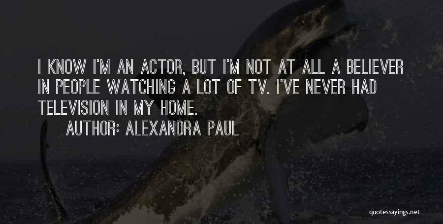 Alexandra Paul Quotes: I Know I'm An Actor, But I'm Not At All A Believer In People Watching A Lot Of Tv. I've