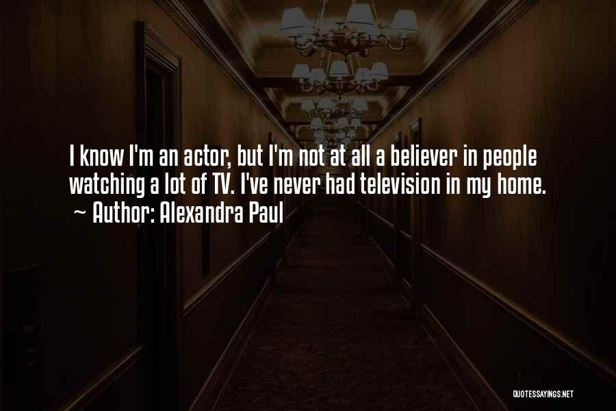 Alexandra Paul Quotes: I Know I'm An Actor, But I'm Not At All A Believer In People Watching A Lot Of Tv. I've