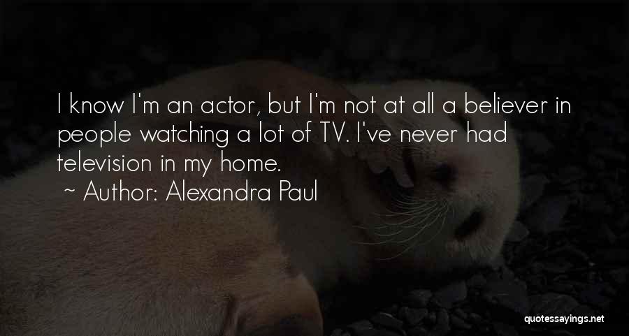 Alexandra Paul Quotes: I Know I'm An Actor, But I'm Not At All A Believer In People Watching A Lot Of Tv. I've