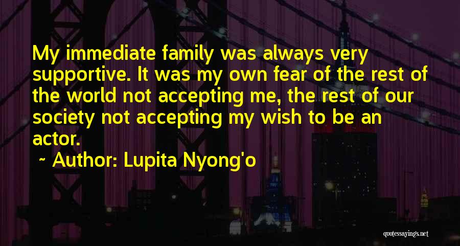 Lupita Nyong'o Quotes: My Immediate Family Was Always Very Supportive. It Was My Own Fear Of The Rest Of The World Not Accepting