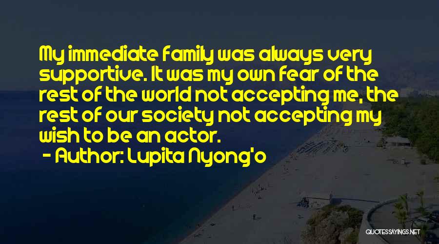 Lupita Nyong'o Quotes: My Immediate Family Was Always Very Supportive. It Was My Own Fear Of The Rest Of The World Not Accepting