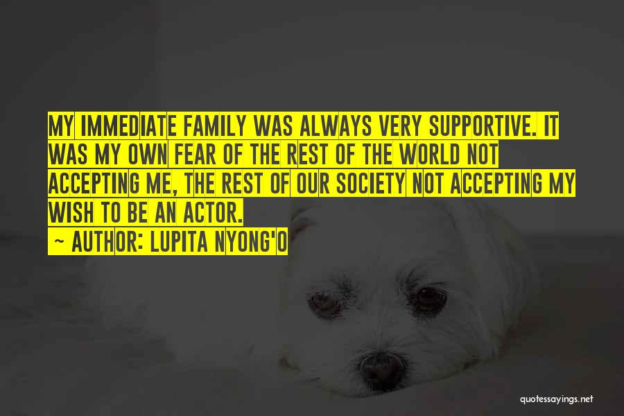 Lupita Nyong'o Quotes: My Immediate Family Was Always Very Supportive. It Was My Own Fear Of The Rest Of The World Not Accepting