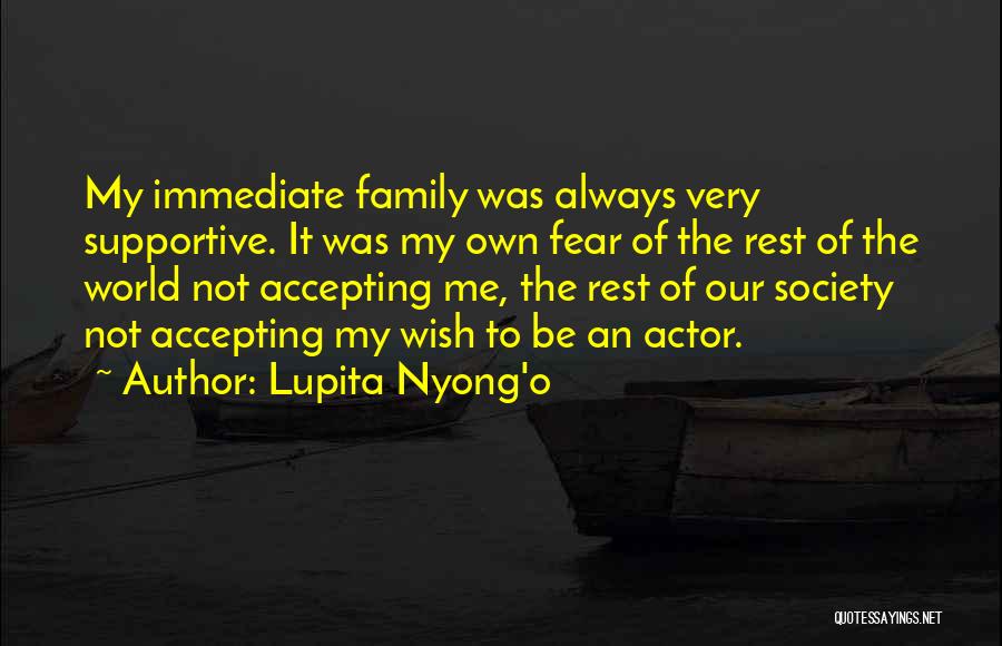 Lupita Nyong'o Quotes: My Immediate Family Was Always Very Supportive. It Was My Own Fear Of The Rest Of The World Not Accepting