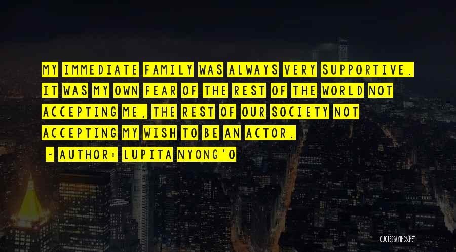 Lupita Nyong'o Quotes: My Immediate Family Was Always Very Supportive. It Was My Own Fear Of The Rest Of The World Not Accepting
