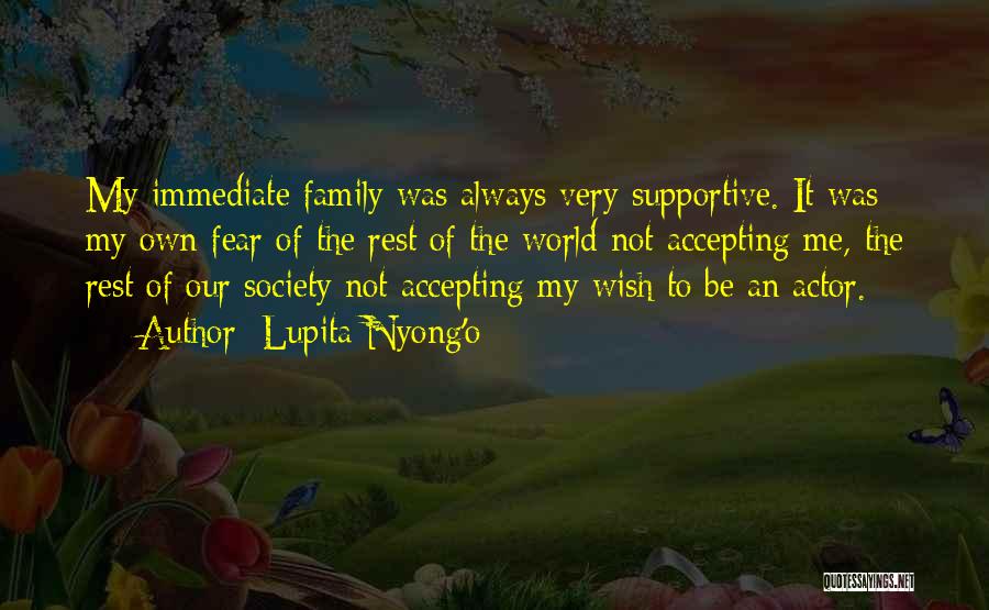 Lupita Nyong'o Quotes: My Immediate Family Was Always Very Supportive. It Was My Own Fear Of The Rest Of The World Not Accepting