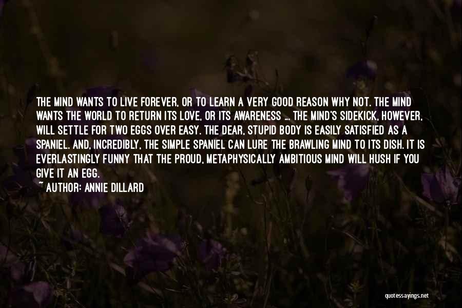 Annie Dillard Quotes: The Mind Wants To Live Forever, Or To Learn A Very Good Reason Why Not. The Mind Wants The World