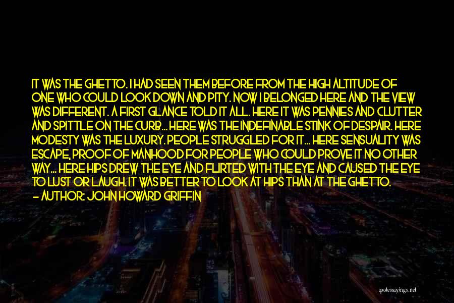 John Howard Griffin Quotes: It Was The Ghetto. I Had Seen Them Before From The High Altitude Of One Who Could Look Down And