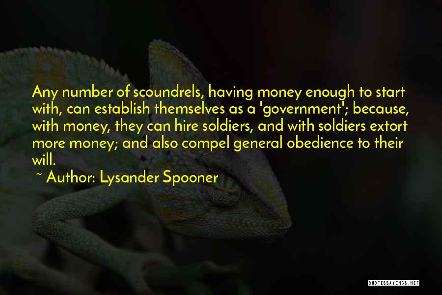 Lysander Spooner Quotes: Any Number Of Scoundrels, Having Money Enough To Start With, Can Establish Themselves As A 'government'; Because, With Money, They