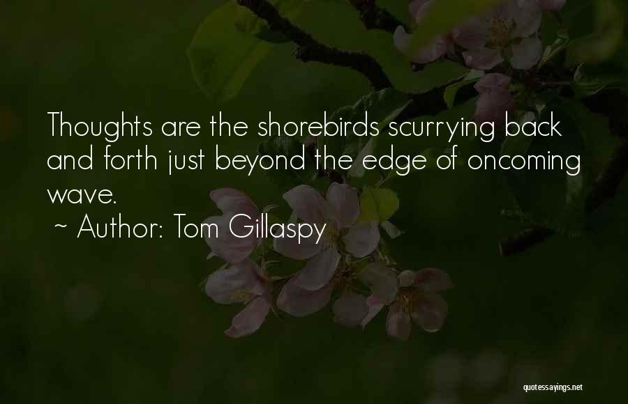 Tom Gillaspy Quotes: Thoughts Are The Shorebirds Scurrying Back And Forth Just Beyond The Edge Of Oncoming Wave.