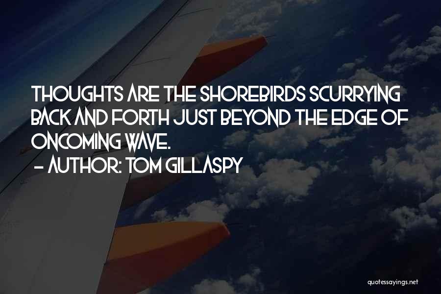 Tom Gillaspy Quotes: Thoughts Are The Shorebirds Scurrying Back And Forth Just Beyond The Edge Of Oncoming Wave.