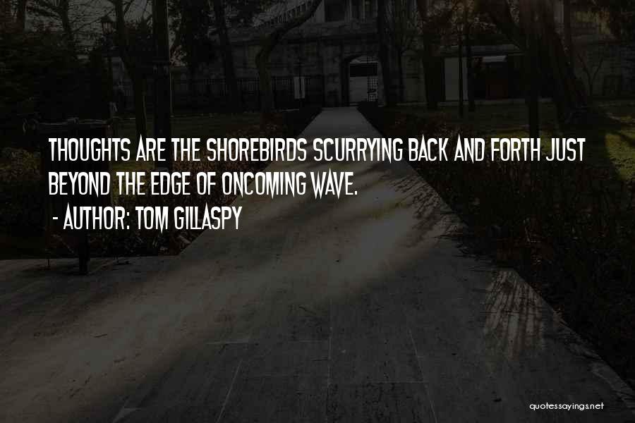Tom Gillaspy Quotes: Thoughts Are The Shorebirds Scurrying Back And Forth Just Beyond The Edge Of Oncoming Wave.