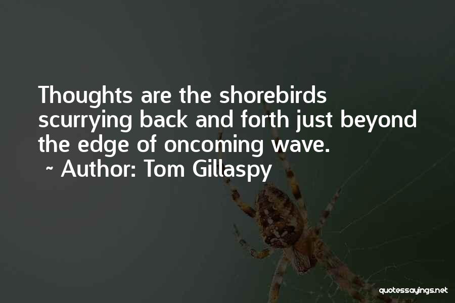 Tom Gillaspy Quotes: Thoughts Are The Shorebirds Scurrying Back And Forth Just Beyond The Edge Of Oncoming Wave.