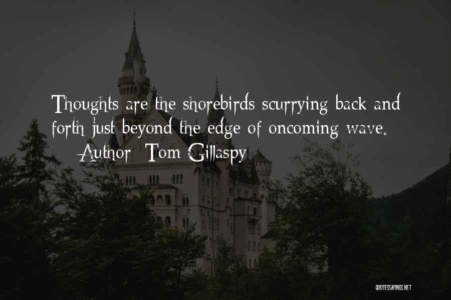 Tom Gillaspy Quotes: Thoughts Are The Shorebirds Scurrying Back And Forth Just Beyond The Edge Of Oncoming Wave.