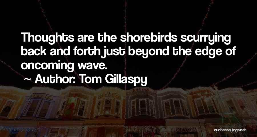Tom Gillaspy Quotes: Thoughts Are The Shorebirds Scurrying Back And Forth Just Beyond The Edge Of Oncoming Wave.
