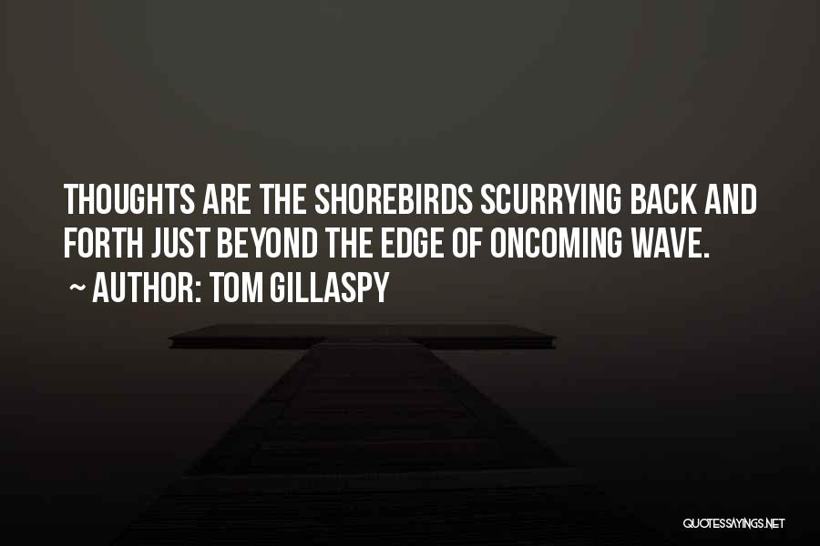 Tom Gillaspy Quotes: Thoughts Are The Shorebirds Scurrying Back And Forth Just Beyond The Edge Of Oncoming Wave.