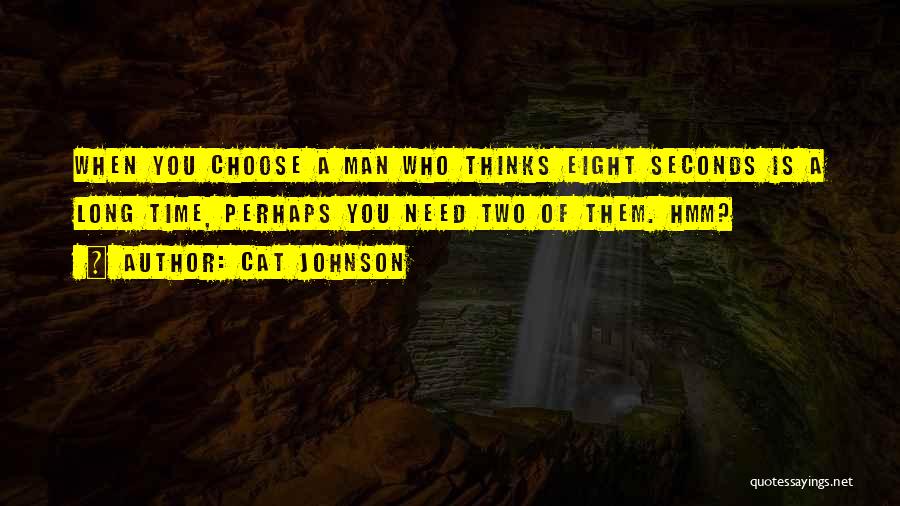 Cat Johnson Quotes: When You Choose A Man Who Thinks Eight Seconds Is A Long Time, Perhaps You Need Two Of Them. Hmm?