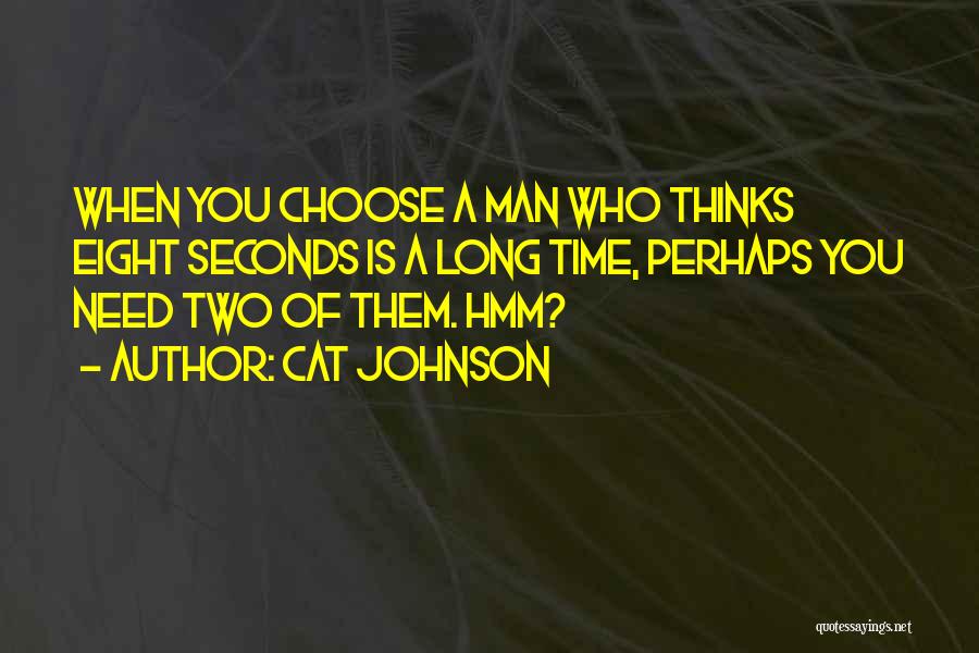 Cat Johnson Quotes: When You Choose A Man Who Thinks Eight Seconds Is A Long Time, Perhaps You Need Two Of Them. Hmm?