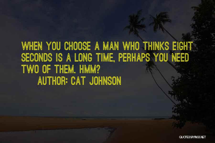 Cat Johnson Quotes: When You Choose A Man Who Thinks Eight Seconds Is A Long Time, Perhaps You Need Two Of Them. Hmm?
