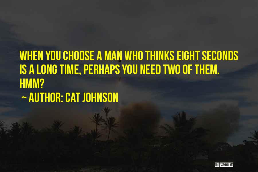 Cat Johnson Quotes: When You Choose A Man Who Thinks Eight Seconds Is A Long Time, Perhaps You Need Two Of Them. Hmm?