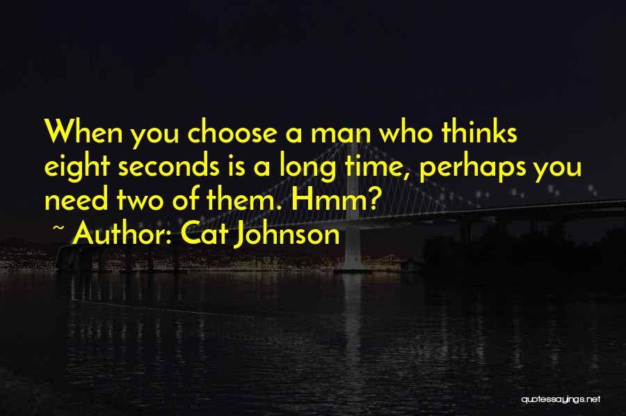 Cat Johnson Quotes: When You Choose A Man Who Thinks Eight Seconds Is A Long Time, Perhaps You Need Two Of Them. Hmm?