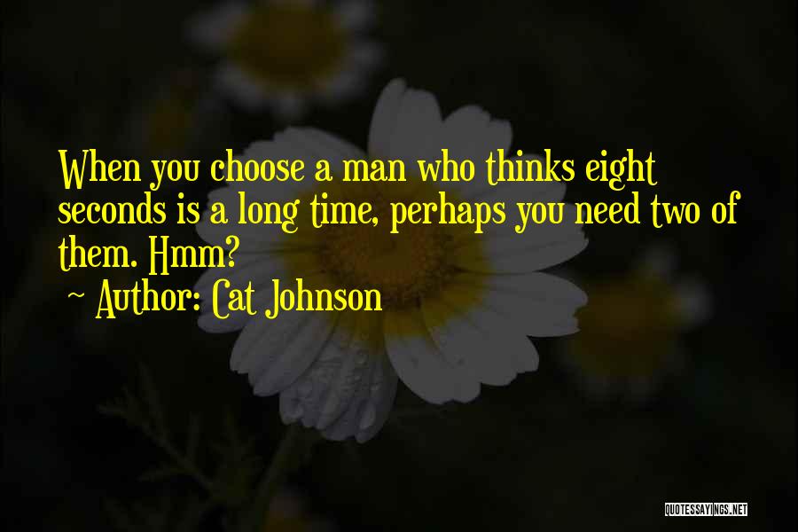 Cat Johnson Quotes: When You Choose A Man Who Thinks Eight Seconds Is A Long Time, Perhaps You Need Two Of Them. Hmm?