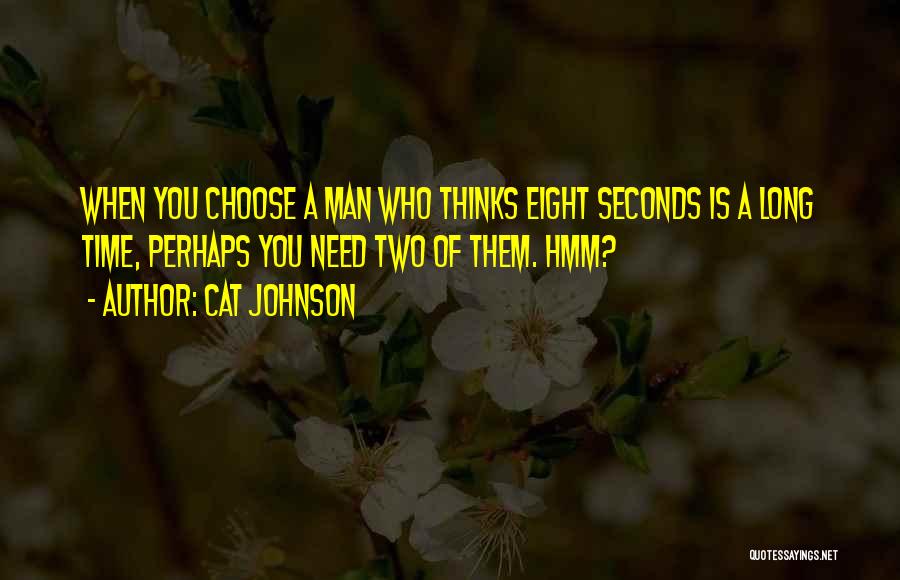 Cat Johnson Quotes: When You Choose A Man Who Thinks Eight Seconds Is A Long Time, Perhaps You Need Two Of Them. Hmm?