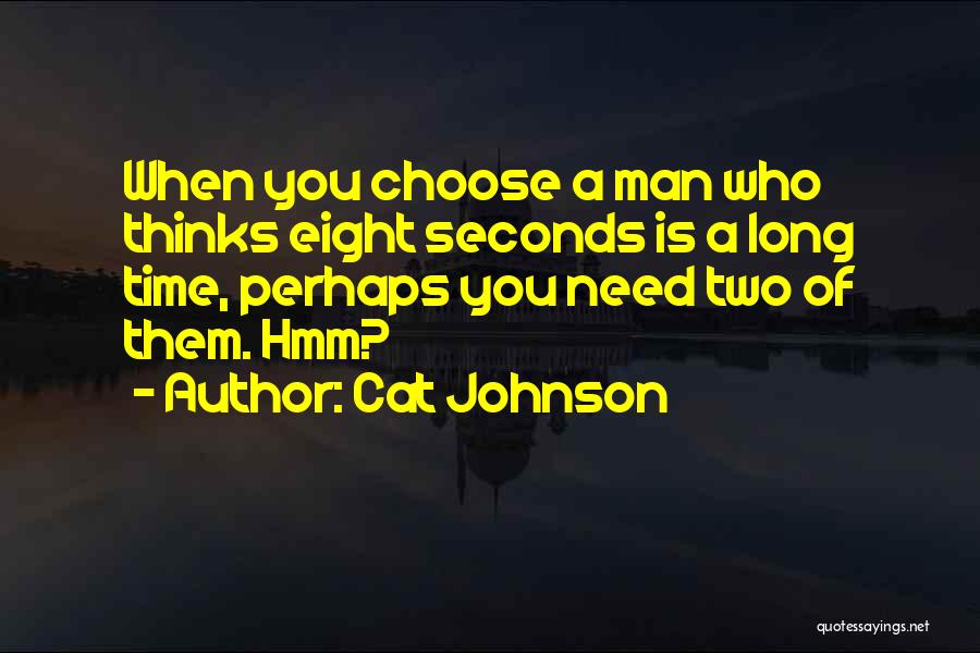 Cat Johnson Quotes: When You Choose A Man Who Thinks Eight Seconds Is A Long Time, Perhaps You Need Two Of Them. Hmm?