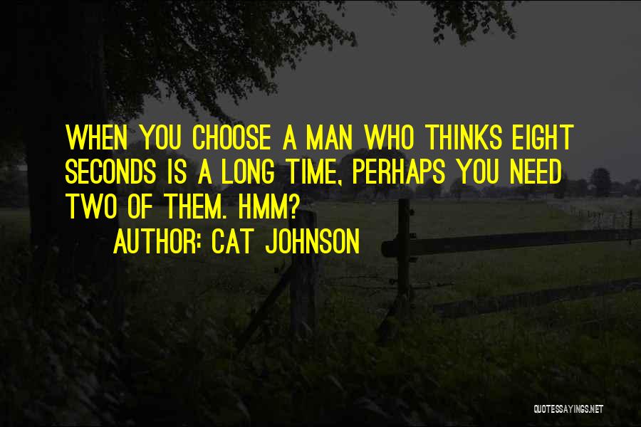 Cat Johnson Quotes: When You Choose A Man Who Thinks Eight Seconds Is A Long Time, Perhaps You Need Two Of Them. Hmm?