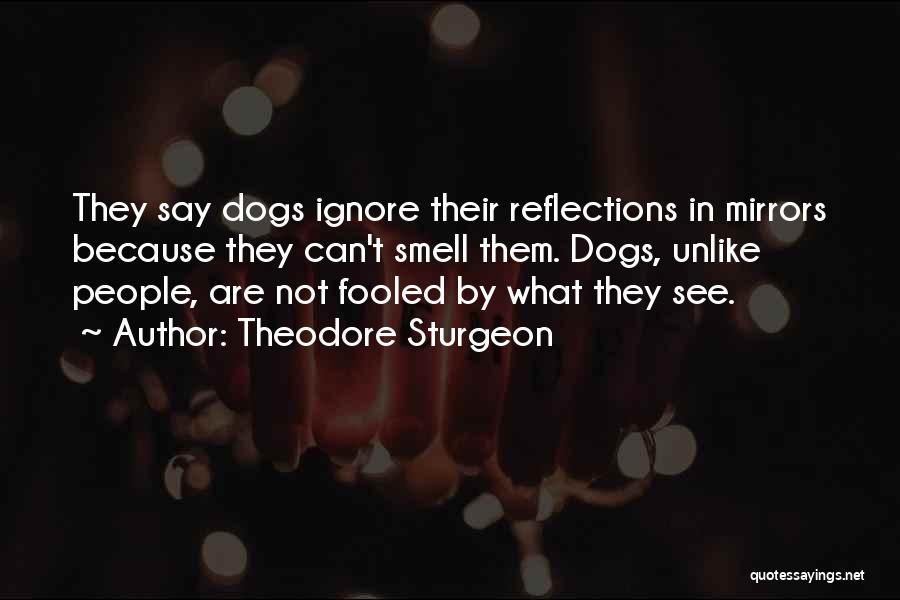 Theodore Sturgeon Quotes: They Say Dogs Ignore Their Reflections In Mirrors Because They Can't Smell Them. Dogs, Unlike People, Are Not Fooled By