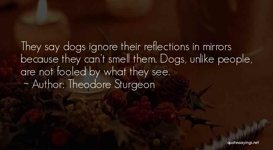 Theodore Sturgeon Quotes: They Say Dogs Ignore Their Reflections In Mirrors Because They Can't Smell Them. Dogs, Unlike People, Are Not Fooled By
